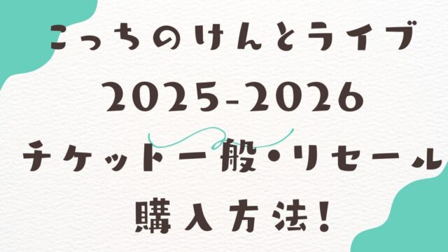 こっちのけんとライブ2025-2026 チケット一般・リセール購入方法！