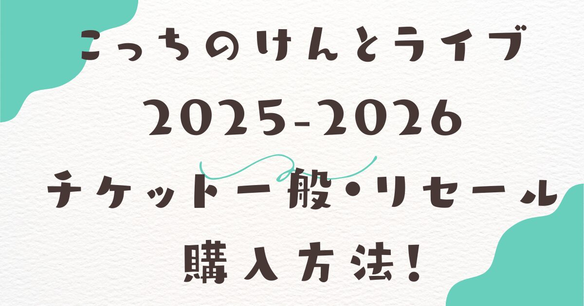 こっちのけんとライブ2025-2026 チケット一般・リセール購入方法！