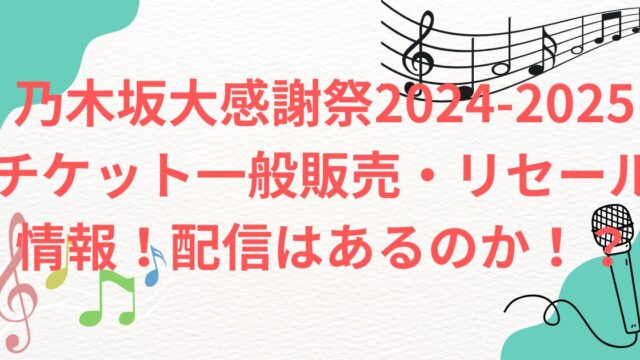 乃木坂大感謝祭2024-2025 チケット代・リセール情報！オンライン配信はあるのか！